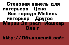 Стеновая панель для интерьера › Цена ­ 4 500 - Все города Мебель, интерьер » Другое   . Марий Эл респ.,Йошкар-Ола г.